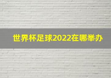 世界杯足球2022在哪举办