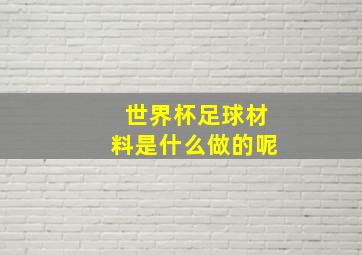 世界杯足球材料是什么做的呢