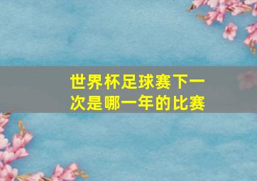 世界杯足球赛下一次是哪一年的比赛