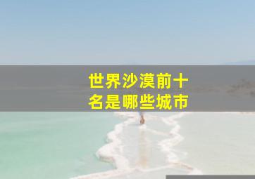 世界沙漠前十名是哪些城市