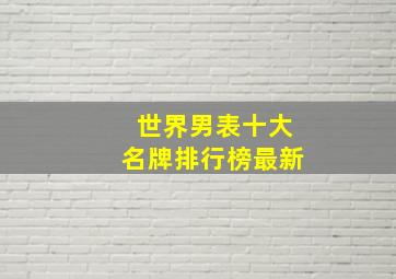 世界男表十大名牌排行榜最新