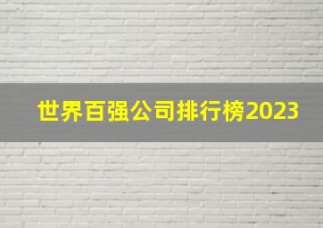 世界百强公司排行榜2023