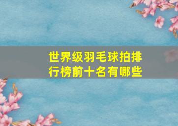 世界级羽毛球拍排行榜前十名有哪些