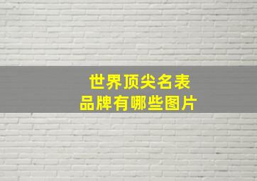 世界顶尖名表品牌有哪些图片