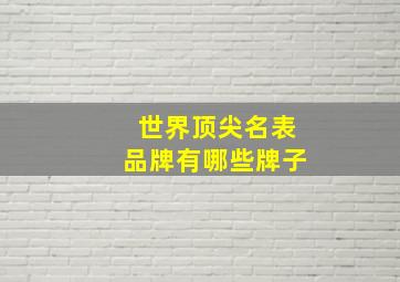 世界顶尖名表品牌有哪些牌子