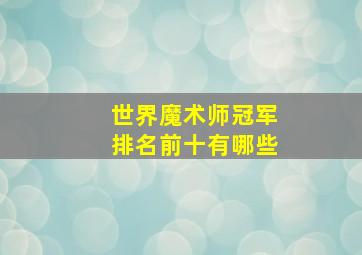 世界魔术师冠军排名前十有哪些