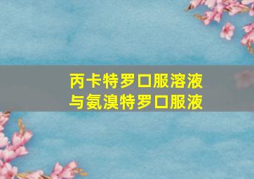 丙卡特罗口服溶液与氨溴特罗口服液