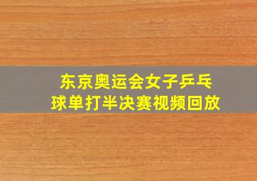 东京奥运会女子乒乓球单打半决赛视频回放