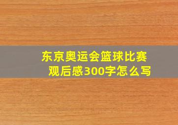 东京奥运会篮球比赛观后感300字怎么写