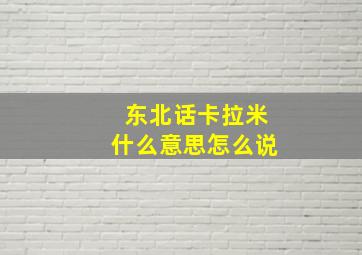 东北话卡拉米什么意思怎么说