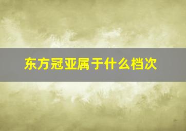 东方冠亚属于什么档次