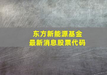 东方新能源基金最新消息股票代码