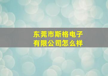 东莞市斯格电子有限公司怎么样