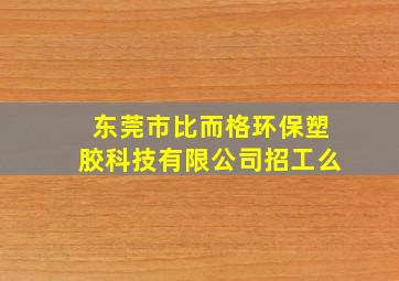 东莞市比而格环保塑胶科技有限公司招工么