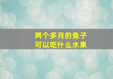 两个多月的兔子可以吃什么水果