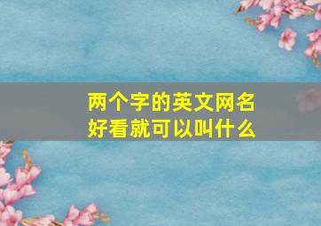 两个字的英文网名好看就可以叫什么