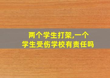 两个学生打架,一个学生受伤学校有责任吗