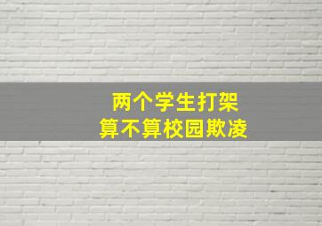 两个学生打架算不算校园欺凌