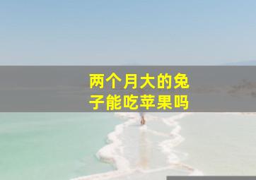 两个月大的兔子能吃苹果吗