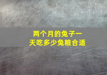 两个月的兔子一天吃多少兔粮合适