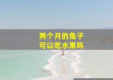 两个月的兔子可以吃水果吗