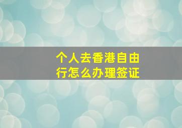 个人去香港自由行怎么办理签证