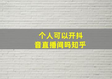 个人可以开抖音直播间吗知乎