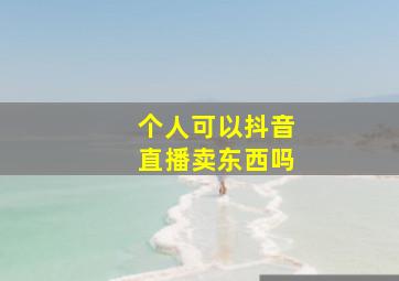 个人可以抖音直播卖东西吗