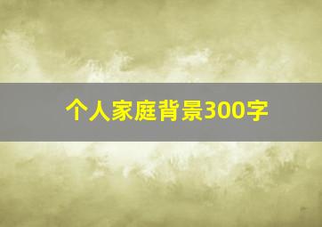 个人家庭背景300字