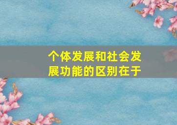 个体发展和社会发展功能的区别在于