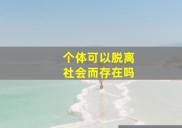 个体可以脱离社会而存在吗