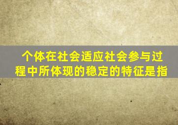 个体在社会适应社会参与过程中所体现的稳定的特征是指