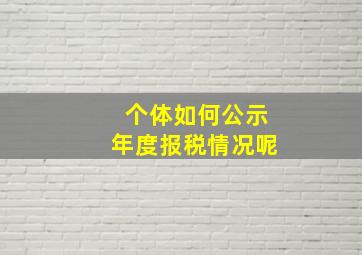 个体如何公示年度报税情况呢