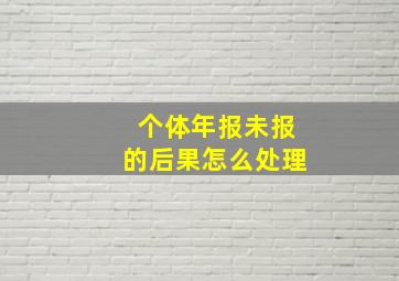 个体年报未报的后果怎么处理