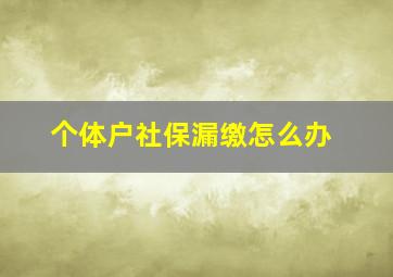 个体户社保漏缴怎么办