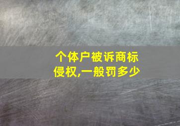 个体户被诉商标侵权,一般罚多少