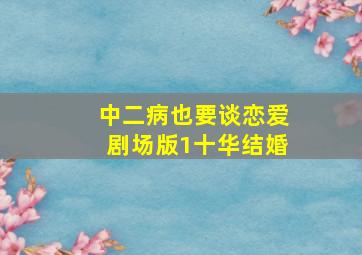 中二病也要谈恋爱剧场版1十华结婚