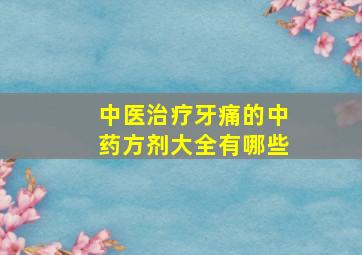 中医治疗牙痛的中药方剂大全有哪些