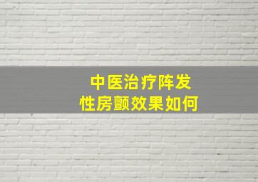 中医治疗阵发性房颤效果如何