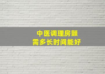 中医调理房颤需多长时间能好