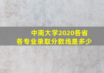 中南大学2020各省各专业录取分数线是多少