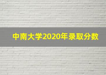 中南大学2020年录取分数