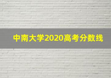 中南大学2020高考分数线