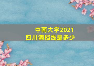 中南大学2021四川调档线是多少