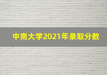 中南大学2021年录取分数