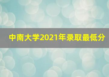 中南大学2021年录取最低分