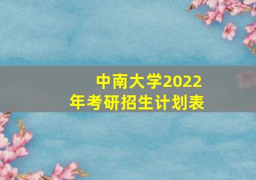 中南大学2022年考研招生计划表