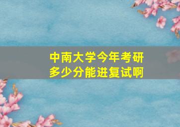 中南大学今年考研多少分能进复试啊