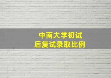 中南大学初试后复试录取比例