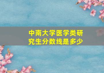 中南大学医学类研究生分数线是多少